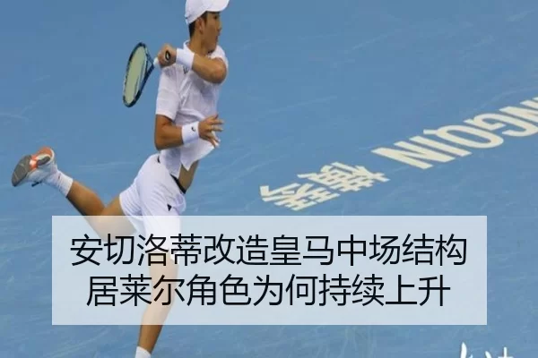 安切洛蒂改造皇马中场结构 居莱尔角色为何持续上升