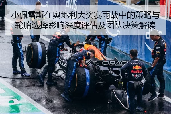 小佩雷斯在奥地利大奖赛雨战中的策略与轮胎选择影响深度评估及团队决策解读
