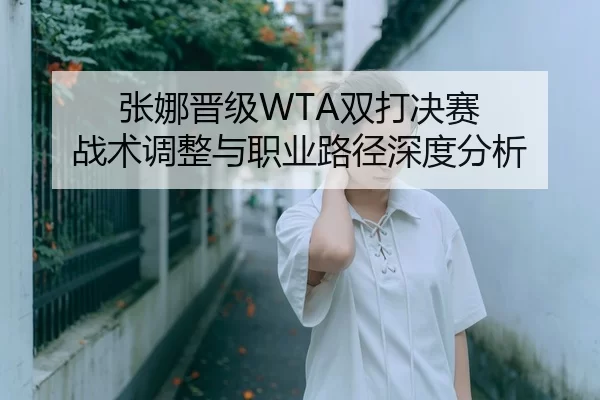 张娜晋级WTA双打决赛 战术调整与职业路径深度分析