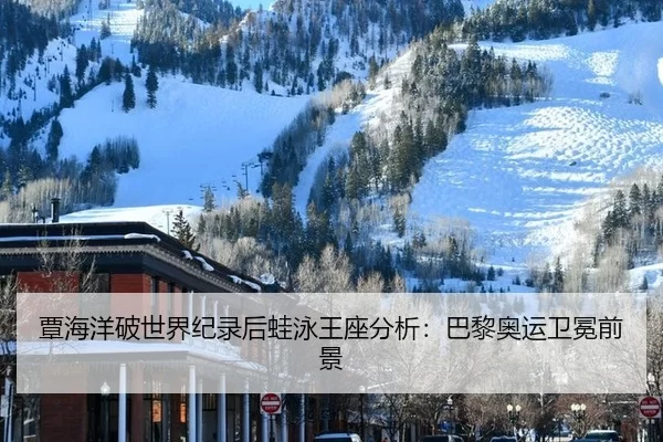 覃海洋破世界纪录后蛙泳王座分析：巴黎奥运卫冕前景