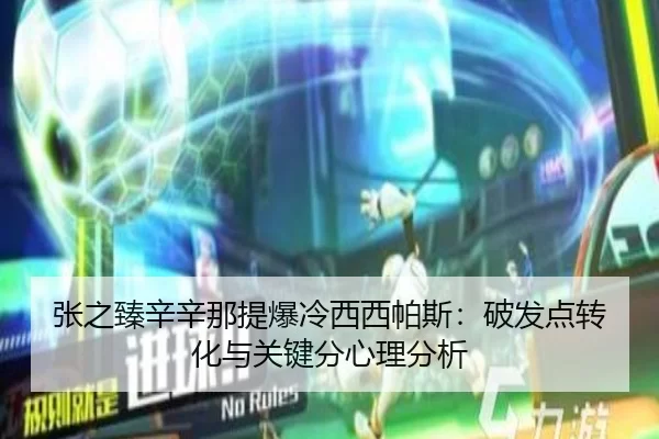张之臻辛辛那提爆冷西西帕斯：破发点转化与关键分心理分析